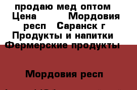 продаю мед оптом › Цена ­ 200 - Мордовия респ., Саранск г. Продукты и напитки » Фермерские продукты   . Мордовия респ.
